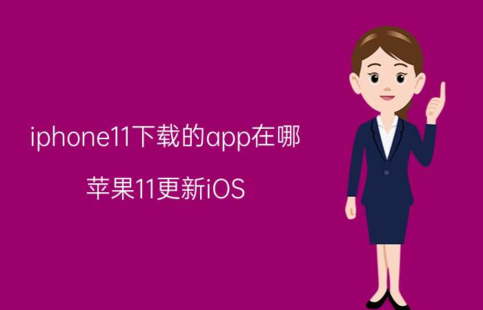 iphone11下载的app在哪 苹果11更新iOS 14好吗？